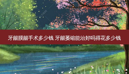 牙龈膜龈手术多少钱 牙龈萎缩能治好吗得花多少钱-第1张图片-容颜志 - 专注变美资讯 牙龈膜龈手术多少钱 牙龈萎缩能治好吗得花多少钱-第1张图片-容颜志 - 专注变美资讯