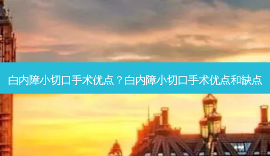 白内障小切口手术优点?白内障小切口手术优点和缺点-第1张图片-容颜志 - 专注变美资讯 白内障小切口手术优点?白内障小切口手术优点和缺点-第1张图片-容颜志 - 专注变美资讯