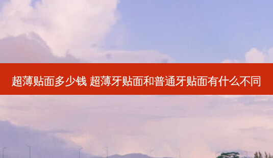 超薄贴面多少钱 超薄牙贴面和普通牙贴面有什么不同-第1张图片-容颜志 - 专注变美资讯 超薄贴面多少钱 超薄牙贴面和普通牙贴面有什么不同-第1张图片-容颜志 - 专注变美资讯