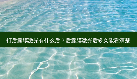 打后囊膜激光有什么后?后囊膜激光后多久能看清楚-第1张图片-容颜志 - 专注变美资讯 打后囊膜激光有什么后?后囊膜激光后多久能看清楚-第1张图片-容颜志 - 专注变美资讯
