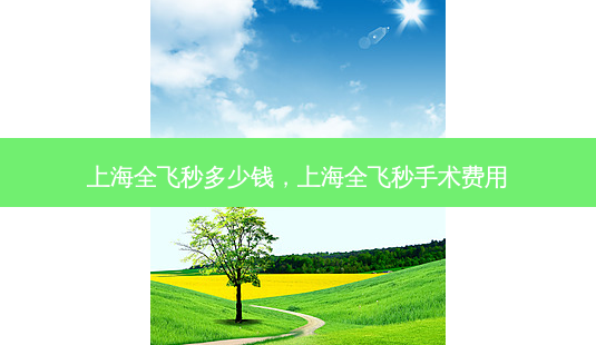 上海全飞秒多少钱,上海全飞秒手术费用-第1张图片-容颜志 - 专注变美资讯 上海全飞秒多少钱,上海全飞秒手术费用-第1张图片-容颜志 - 专注变美资讯