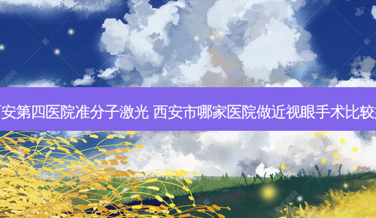 西安第四医院准分子激光 西安市哪家医院做近视眼手术比较好-第1张图片-容颜志 - 专注变美资讯 西安第四医院准分子激光 西安市哪家医院做近视眼手术比较好-第1张图片-容颜志 - 专注变美资讯