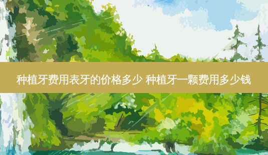种植牙费用表牙的价格多少 种植牙一颗费用多少钱-第1张图片-容颜志 - 专注变美资讯 种植牙费用表牙的价格多少 种植牙一颗费用多少钱-第1张图片-容颜志 - 专注变美资讯