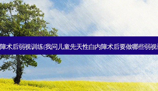 白内障术后弱视训练(我问儿童先天性白内障术后要做哪些弱视训练)-第1张图片-容颜志 - 专注变美资讯 白内障术后弱视训练(我问儿童先天性白内障术后要做哪些弱视训练)-第1张图片-容颜志 - 专注变美资讯