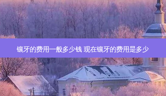 镶牙的费用一般多少钱 现在镶牙的费用是多少-第1张图片-容颜志 - 专注变美资讯 镶牙的费用一般多少钱 现在镶牙的费用是多少-第1张图片-容颜志 - 专注变美资讯