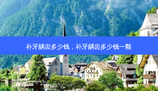 补牙龋齿多少钱,补牙龋齿多少钱一颗-第1张图片-容颜志 - 专注变美资讯 补牙龋齿多少钱,补牙龋齿多少钱一颗-第1张图片-容颜志 - 专注变美资讯