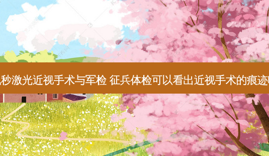 飞秒激光近视手术与军检 征兵体检可以看出近视手术的痕迹吗-第1张图片-容颜志 - 专注变美资讯 飞秒激光近视手术与军检 征兵体检可以看出近视手术的痕迹吗-第1张图片-容颜志 - 专注变美资讯