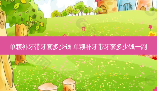单颗补牙带牙套多少钱 单颗补牙带牙套多少钱一副-第1张图片-容颜志 - 专注变美资讯 单颗补牙带牙套多少钱 单颗补牙带牙套多少钱一副-第1张图片-容颜志 - 专注变美资讯