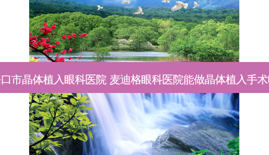 海口市晶体植入眼科医院 麦迪格眼科医院能做晶体植入手术吗-第1张图片-容颜志 - 专注变美资讯 海口市晶体植入眼科医院 麦迪格眼科医院能做晶体植入手术吗-第1张图片-容颜志 - 专注变美资讯