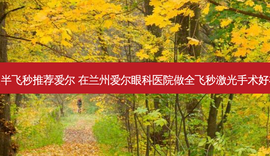 兰州半飞秒推荐爱尔 在兰州爱尔眼科医院做全飞秒激光手术好在哪-第1张图片-容颜志 - 专注变美资讯 兰州半飞秒推荐爱尔 在兰州爱尔眼科医院做全飞秒激光手术好在哪-第1张图片-容颜志 - 专注变美资讯