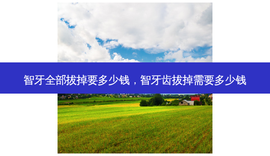 智牙全部拔掉要多少钱,智牙齿拔掉需要多少钱-第1张图片-容颜志 - 专注变美资讯 智牙全部拔掉要多少钱,智牙齿拔掉需要多少钱-第1张图片-容颜志 - 专注变美资讯