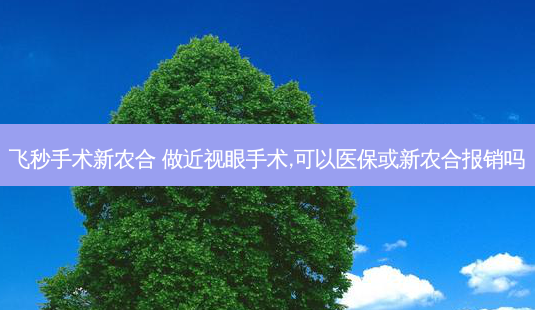 飞秒手术新农合 做近视眼手术,可以医保或新农合报销吗-第1张图片-容颜志 - 专注变美资讯 飞秒手术新农合 做近视眼手术,可以医保或新农合报销吗-第1张图片-容颜志 - 专注变美资讯