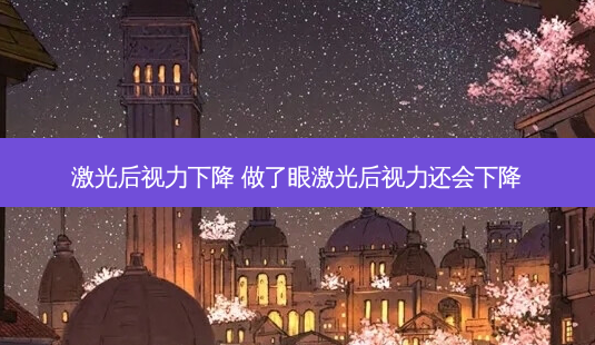 激光后视力下降 做了眼激光后视力还会下降-第1张图片-容颜志 - 专注变美资讯 激光后视力下降 做了眼激光后视力还会下降-第1张图片-容颜志 - 专注变美资讯