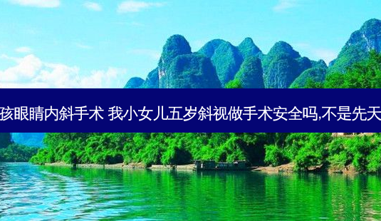 小孩眼睛内斜手术 我小女儿五岁斜视做手术 *** 吗,不是先天的-第1张图片-容颜志 - 专注变美资讯 小孩眼睛内斜手术 我小女儿五岁斜视做手术 *** 吗,不是先天的-第1张图片-容颜志 - 专注变美资讯