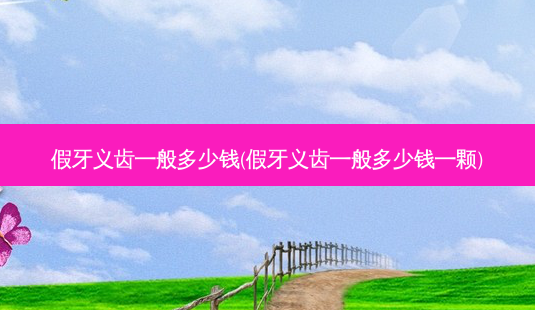 假牙义齿一般多少钱(假牙义齿一般多少钱一颗)-第1张图片-容颜志 - 专注变美资讯 假牙义齿一般多少钱(假牙义齿一般多少钱一颗)-第1张图片-容颜志 - 专注变美资讯