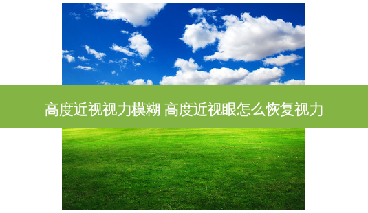 高度近视视力模糊 高度近视眼怎么恢复视力-第1张图片-容颜志 - 专注变美资讯 高度近视视力模糊 高度近视眼怎么恢复视力-第1张图片-容颜志 - 专注变美资讯