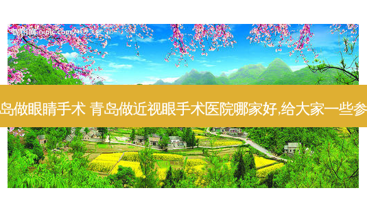 青岛做眼睛手术 青岛做近视眼手术医院哪家好,给大家一些参考-第1张图片-容颜志 - 专注变美资讯 青岛做眼睛手术 青岛做近视眼手术医院哪家好,给大家一些参考-第1张图片-容颜志 - 专注变美资讯