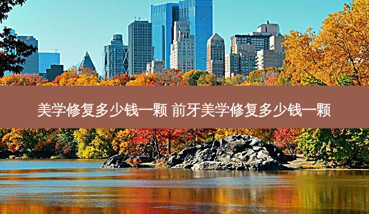 美学修复多少钱一颗 前牙美学修复多少钱一颗-第1张图片-容颜志 - 专注变美资讯 美学修复多少钱一颗 前牙美学修复多少钱一颗-第1张图片-容颜志 - 专注变美资讯