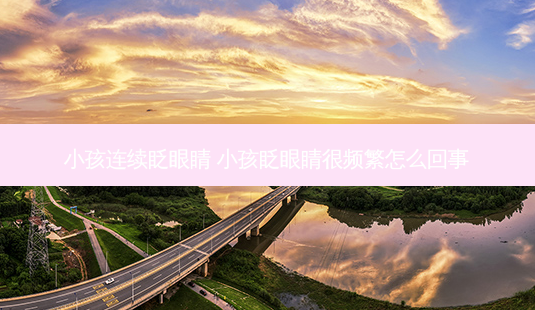 小孩连续眨眼睛 小孩眨眼睛很频繁怎么回事-第1张图片-容颜志 - 专注变美资讯 小孩连续眨眼睛 小孩眨眼睛很频繁怎么回事-第1张图片-容颜志 - 专注变美资讯