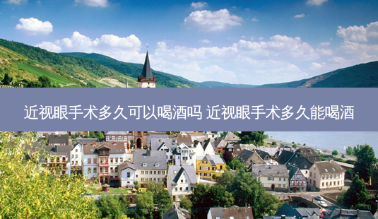 近视眼手术多久可以喝酒吗 近视眼手术多久能喝酒-第1张图片-容颜志 - 专注变美资讯 近视眼手术多久可以喝酒吗 近视眼手术多久能喝酒-第1张图片-容颜志 - 专注变美资讯