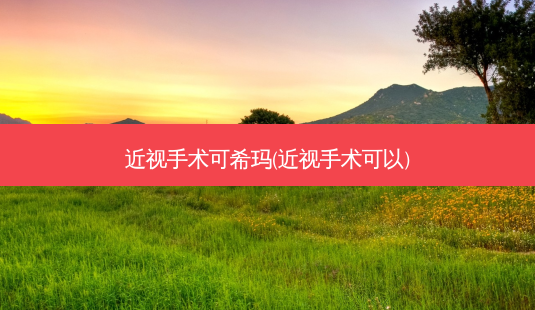 近视手术可希玛(近视手术可以)-第1张图片-容颜志 - 专注变美资讯 近视手术可希玛(近视手术可以)-第1张图片-容颜志 - 专注变美资讯