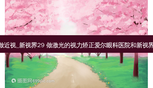 激光做近视_新视界29 做激光的视力矫正爱尔眼科医院和新视界哪 ...-第1张图片-容颜志 - 专注变美资讯 激光做近视_新视界29 做激光的视力矫正爱尔眼科医院和新视界哪 ...-第1张图片-容颜志 - 专注变美资讯