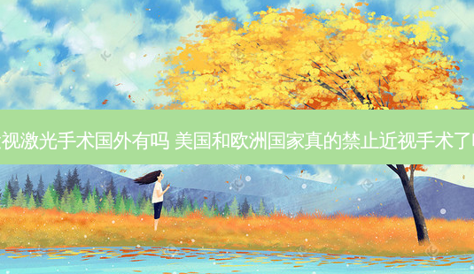 近视激光手术国外有吗 美国和欧洲国家真的禁止近视手术了吗-第1张图片-容颜志 - 专注变美资讯 近视激光手术国外有吗 美国和欧洲国家真的禁止近视手术了吗-第1张图片-容颜志 - 专注变美资讯