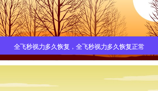 全飞秒视力多久恢复,全飞秒视力多久恢复正常-第1张图片-容颜志 - 专注变美资讯 全飞秒视力多久恢复,全飞秒视力多久恢复正常-第1张图片-容颜志 - 专注变美资讯