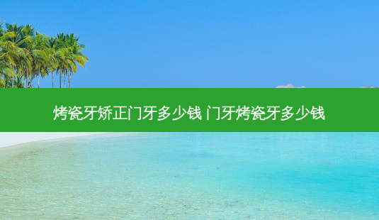 烤瓷牙矫正门牙多少钱 门牙烤瓷牙多少钱-第1张图片-容颜志 - 专注变美资讯 烤瓷牙矫正门牙多少钱 门牙烤瓷牙多少钱-第1张图片-容颜志 - 专注变美资讯