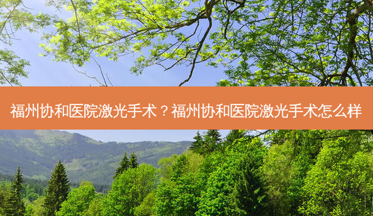 福州协和医院激光手术?福州协和医院激光手术怎么样-第1张图片-容颜志 - 专注变美资讯 福州协和医院激光手术?福州协和医院激光手术怎么样-第1张图片-容颜志 - 专注变美资讯