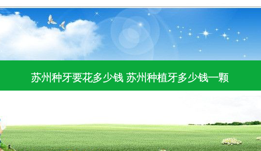 苏州种牙要花多少钱 苏州种植牙多少钱一颗-第1张图片-容颜志 - 专注变美资讯 苏州种牙要花多少钱 苏州种植牙多少钱一颗-第1张图片-容颜志 - 专注变美资讯