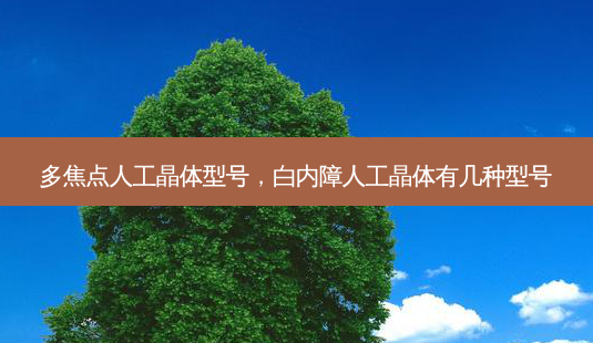 多焦点人工晶体型号,白内障人工晶体有几种型号-第1张图片-容颜志 - 专注变美资讯 多焦点人工晶体型号,白内障人工晶体有几种型号-第1张图片-容颜志 - 专注变美资讯