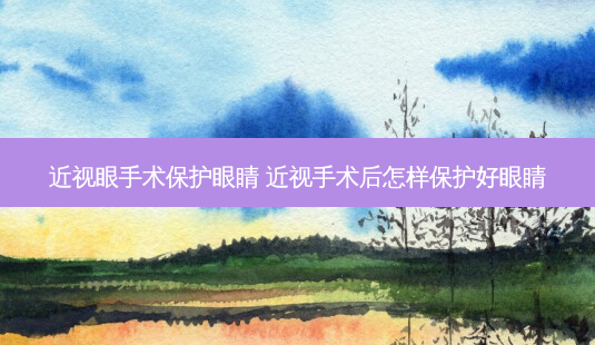 近视眼手术保护眼睛 近视手术后怎样保护好眼睛-第1张图片-容颜志 - 专注变美资讯 近视眼手术保护眼睛 近视手术后怎样保护好眼睛-第1张图片-容颜志 - 专注变美资讯