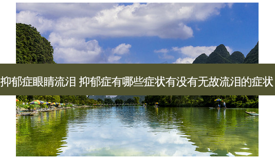 抑郁症眼睛流泪 抑郁症有哪些症状有没有无故流泪的症状-第1张图片-容颜志 - 专注变美资讯 抑郁症眼睛流泪 抑郁症有哪些症状有没有无故流泪的症状-第1张图片-容颜志 - 专注变美资讯