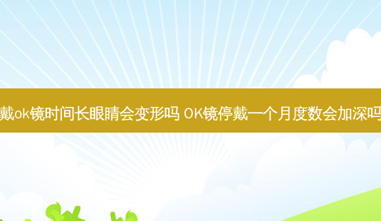 戴ok镜时间长眼睛会变形吗 OK镜停戴一个月度数会加深吗-第1张图片-容颜志 - 专注变美资讯 戴ok镜时间长眼睛会变形吗 OK镜停戴一个月度数会加深吗-第1张图片-容颜志 - 专注变美资讯