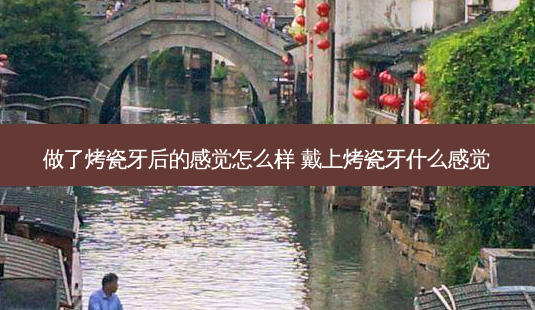 做了烤瓷牙后的感觉怎么样 戴上烤瓷牙什么感觉-第1张图片-容颜志 - 专注变美资讯 做了烤瓷牙后的感觉怎么样 戴上烤瓷牙什么感觉-第1张图片-容颜志 - 专注变美资讯