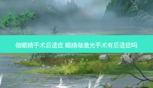 做眼睛手术后遗症 眼睛做激光手术有后遗症吗-第1张图片-容颜志 - 专注变美资讯 做眼睛手术后遗症 眼睛做激光手术有后遗症吗-第1张图片-容颜志 - 专注变美资讯