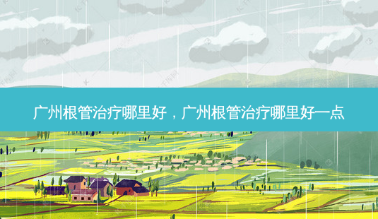 广州根管哪里好,广州根管哪里好一点-第1张图片-容颜志 - 专注变美资讯 广州根管哪里好,广州根管哪里好一点-第1张图片-容颜志 - 专注变美资讯