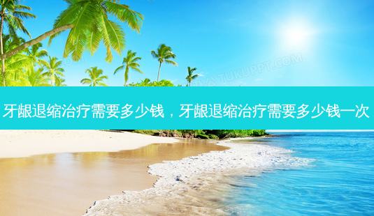 牙龈退缩需要多少钱,牙龈退缩需要多少钱一次-第1张图片-容颜志 - 专注变美资讯 牙龈退缩需要多少钱,牙龈退缩需要多少钱一次-第1张图片-容颜志 - 专注变美资讯