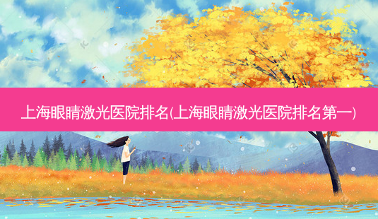 上海眼睛激光医院排名(上海眼睛激光医院)-第1张图片-容颜志 - 专注变美资讯 上海眼睛激光医院排名(上海眼睛激光医院)-第1张图片-容颜志 - 专注变美资讯