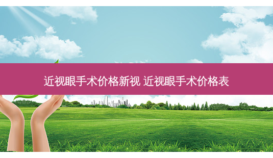 近视眼手术价格新视 近视眼手术价格表-第1张图片-容颜志 - 专注变美资讯 近视眼手术价格新视 近视眼手术价格表-第1张图片-容颜志 - 专注变美资讯