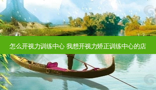 怎么开视力训练中心 我想开视力矫正训练中心的店-第1张图片-容颜志 - 专注变美资讯 怎么开视力训练中心 我想开视力矫正训练中心的店-第1张图片-容颜志 - 专注变美资讯
