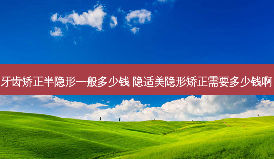 牙齿矫正半隐形一般多少钱 隐适美隐形矫正需要多少钱啊-第1张图片-容颜志 - 专注变美资讯 牙齿矫正半隐形一般多少钱 隐适美隐形矫正需要多少钱啊-第1张图片-容颜志 - 专注变美资讯