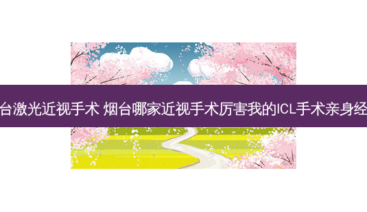 烟台激光近视手术 烟台哪家近视手术厉害我的ICL手术亲身经历-第1张图片-容颜志 - 专注变美资讯 烟台激光近视手术 烟台哪家近视手术厉害我的ICL手术亲身经历-第1张图片-容颜志 - 专注变美资讯