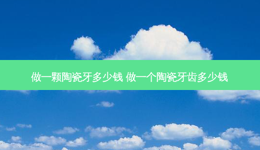 做一颗陶瓷牙多少钱 做一个陶瓷牙齿多少钱-第1张图片-容颜志 - 专注变美资讯 做一颗陶瓷牙多少钱 做一个陶瓷牙齿多少钱-第1张图片-容颜志 - 专注变美资讯