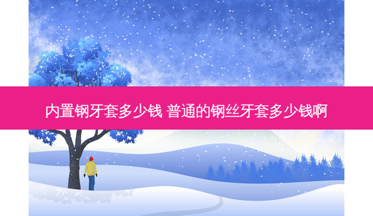 内置钢牙套多少钱 普通的钢丝牙套多少钱啊-第1张图片-容颜志 - 专注变美资讯 内置钢牙套多少钱 普通的钢丝牙套多少钱啊-第1张图片-容颜志 - 专注变美资讯