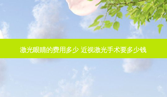 激光眼睛的费用多少 近视激光手术要多少钱-第1张图片-容颜志 - 专注变美资讯 激光眼睛的费用多少 近视激光手术要多少钱-第1张图片-容颜志 - 专注变美资讯