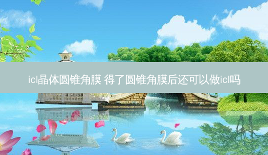 icl晶体圆锥角膜 得了圆锥角膜后还可以做icl吗-第1张图片-容颜志 - 专注变美资讯 icl晶体圆锥角膜 得了圆锥角膜后还可以做icl吗-第1张图片-容颜志 - 专注变美资讯
