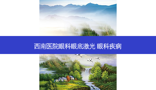 西南医院眼科眼底激光 眼科疾病-第1张图片-容颜志 - 专注变美资讯 西南医院眼科眼底激光 眼科疾病-第1张图片-容颜志 - 专注变美资讯