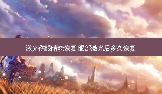 激光伤眼睛能恢复 眼部激光后多久恢复-第1张图片-容颜志 - 专注变美资讯 激光伤眼睛能恢复 眼部激光后多久恢复-第1张图片-容颜志 - 专注变美资讯
